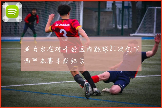 亚马尔在对手禁区内触球21次创下西甲本赛季新纪录
