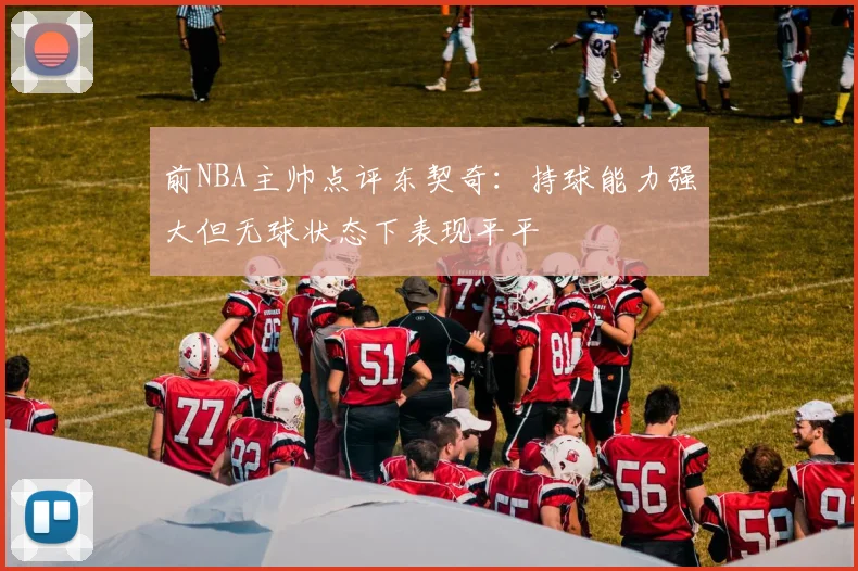 前NBA主帅点评东契奇：持球能力强大但无球状态下表现平平