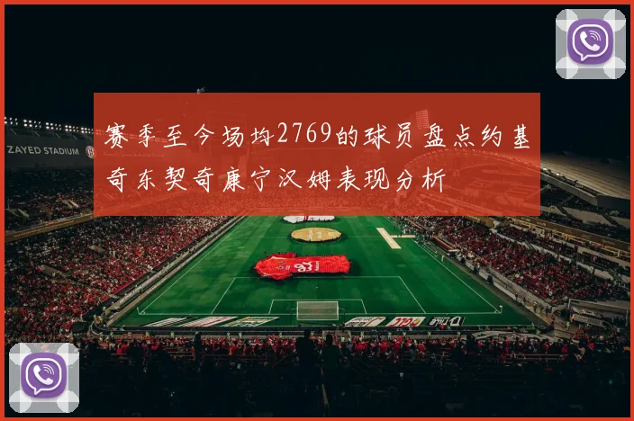 赛季至今场均2769的球员盘点约基奇东契奇康宁汉姆表现分析