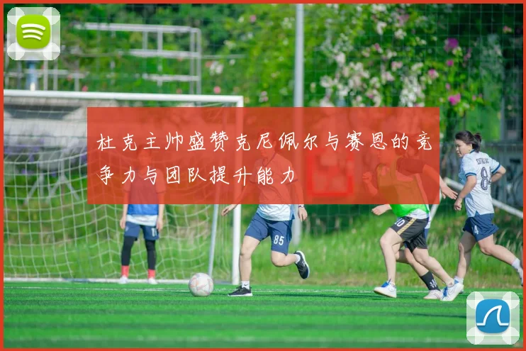 杜克主帅盛赞克尼佩尔与赛恩的竞争力与团队提升能力
