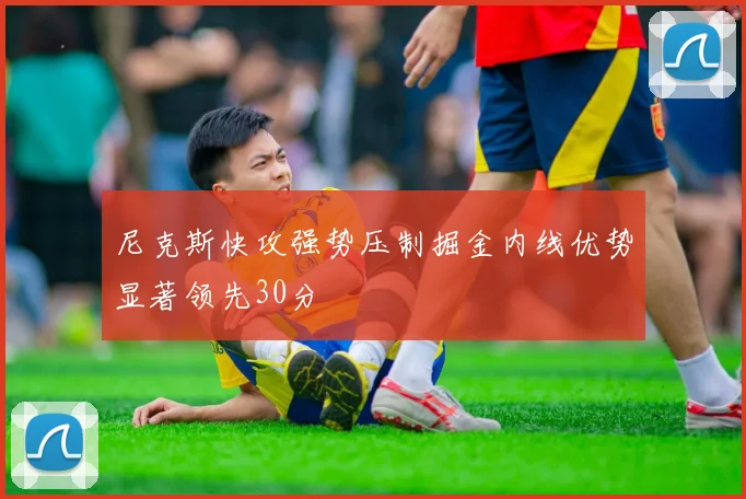 尼克斯快攻强势压制掘金内线优势显著领先30分