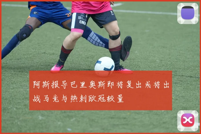 阿斯报导巴里奥斯即将复出或将出战马竞与热刺欧冠较量
