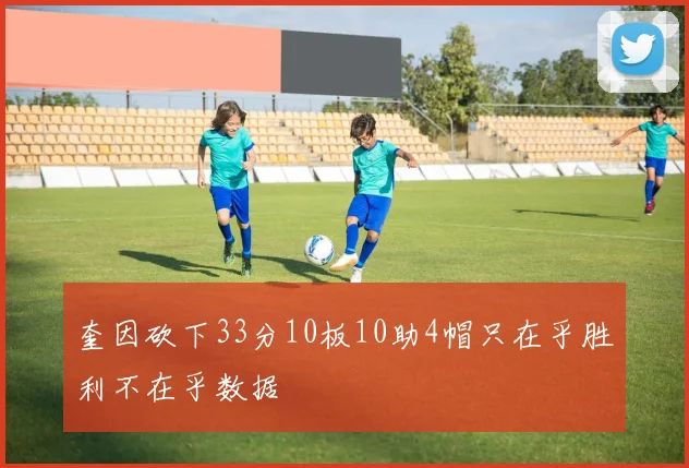 奎因砍下33分10板10助4帽只在乎胜利不在乎数据