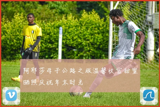 阿耶莎母子公路之旅温馨收官甜蜜晒照庆祝年末时光