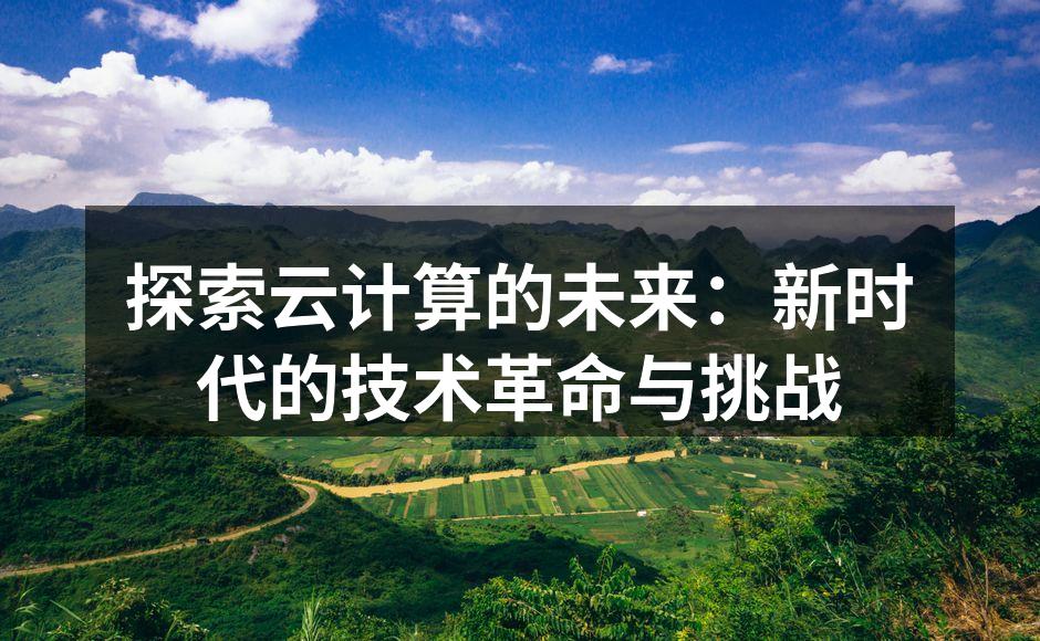 探索云计算的未来:新时代的技术革命与挑战
