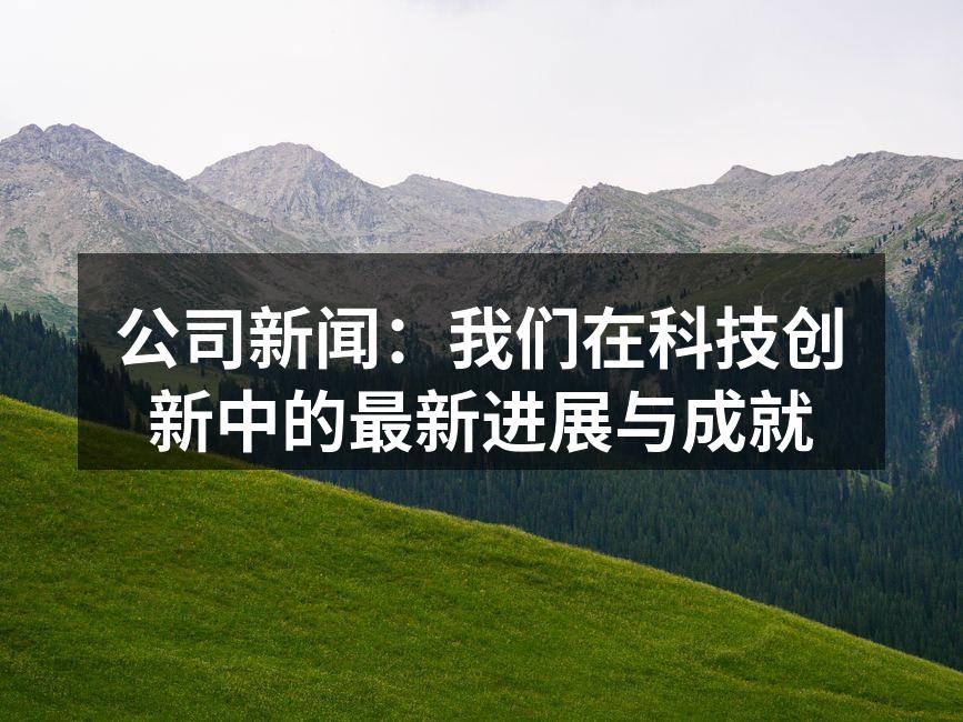 公司新闻:我们在科技创新中的最新进展与成
