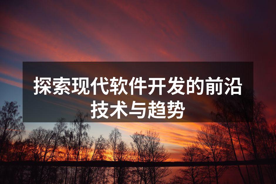 探索现代软件开发的前沿技术与趋势