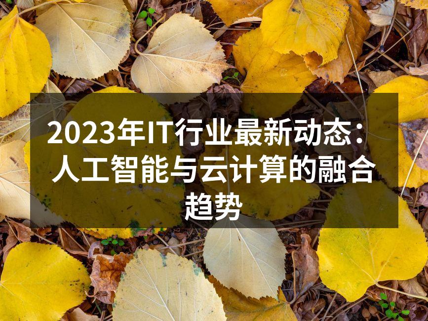 2023年IT行业最新动态:人工智能与云