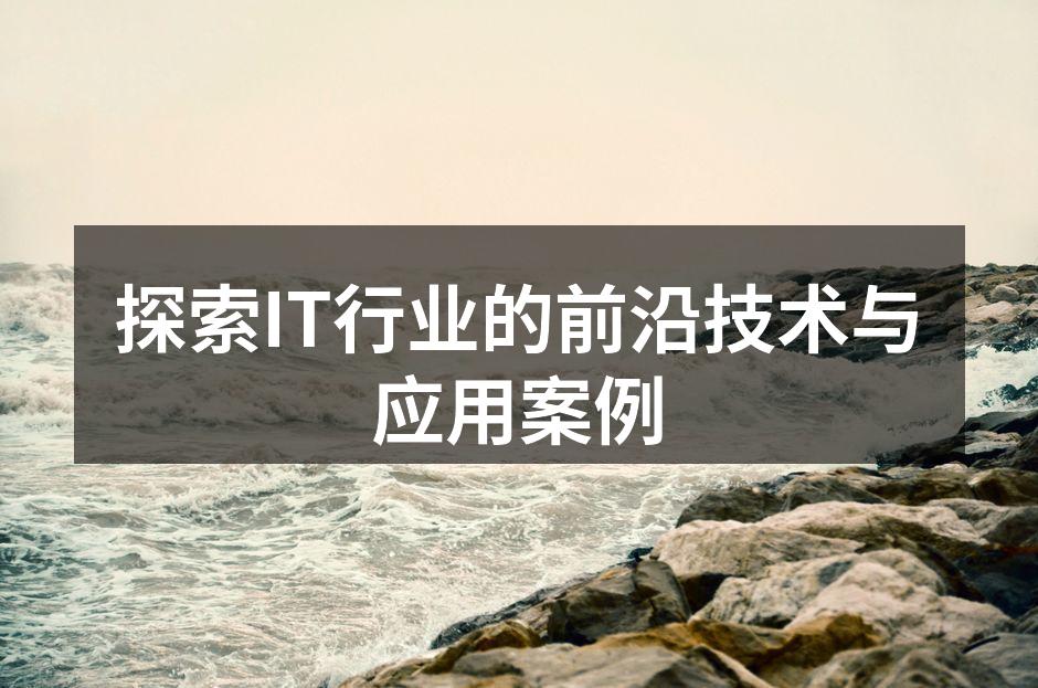 探索IT行业的前沿技术与应用案例