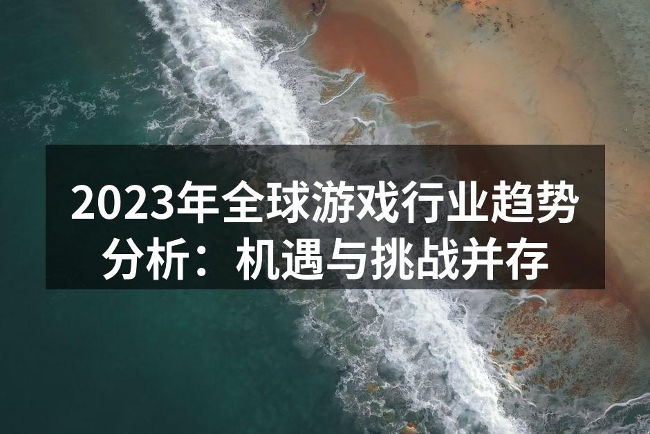 2023年全球游戏行业趋势分析:机遇与挑