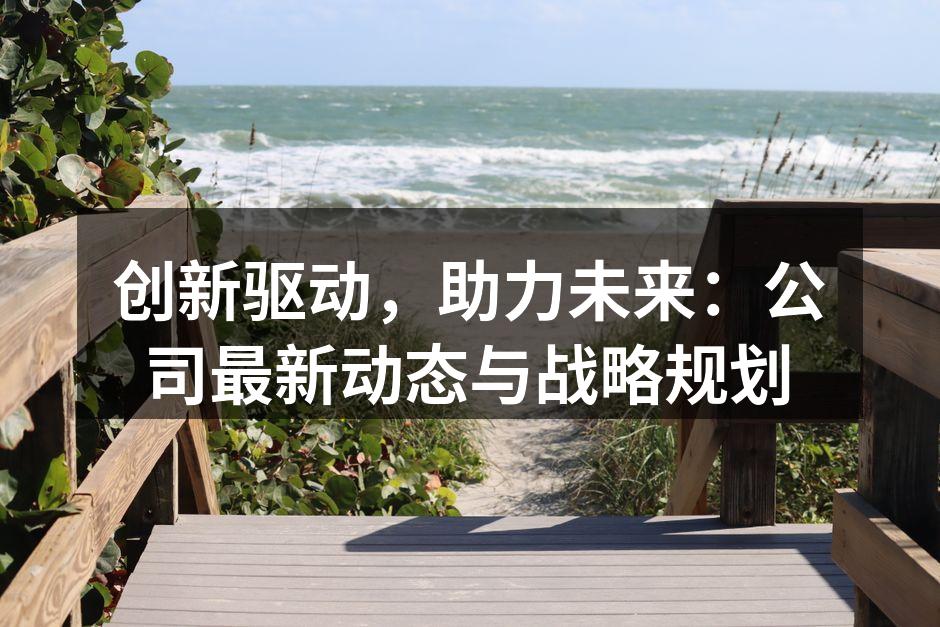 创新驱动,助力未来:公司最新动态与战略规